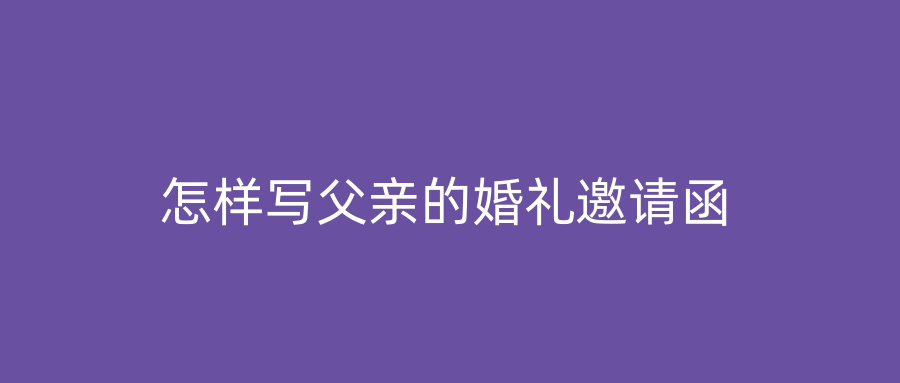 怎样写父亲的婚礼邀请函