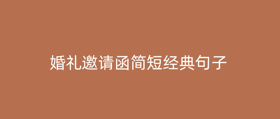 婚礼邀请函简短经典句子