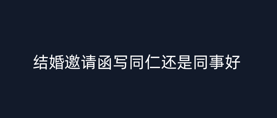 结婚邀请函写同仁还是同事好
