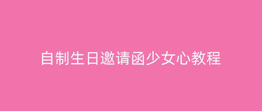 自制生日邀请函少女心教程