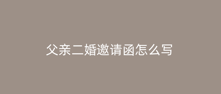 父亲二婚邀请函怎么写