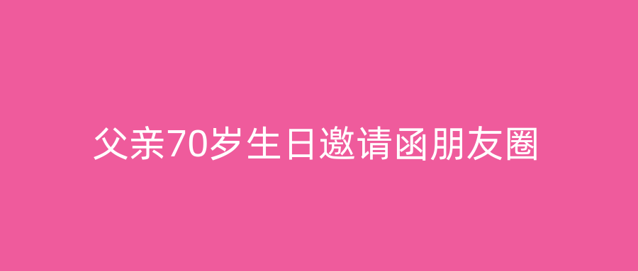父亲70岁生日邀请函朋友圈