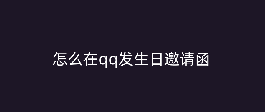 怎么在qq发生日邀请函