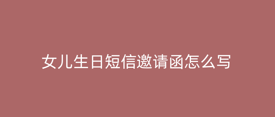 女儿生日短信邀请函怎么写