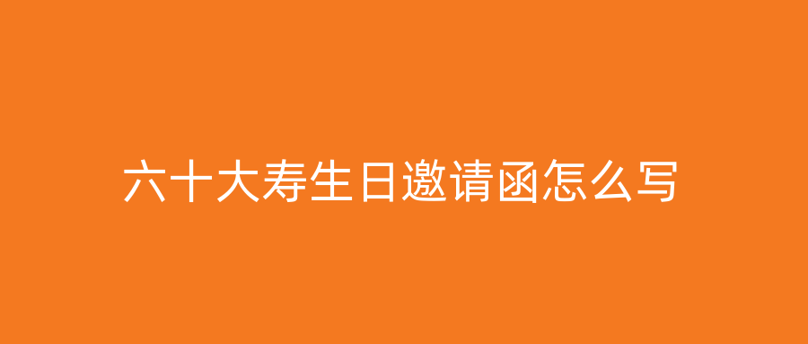 六十大寿生日邀请函怎么写