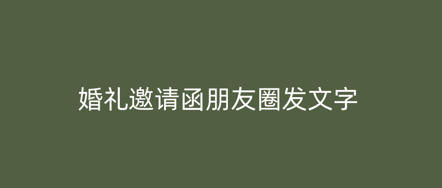 婚礼邀请函朋友圈发文字