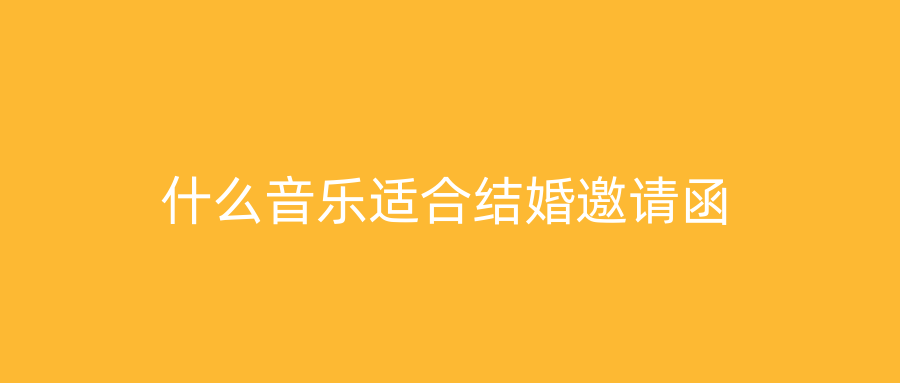 什么音乐适合结婚邀请函
