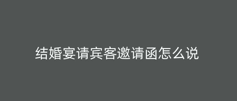 结婚宴请宾客邀请函怎么说