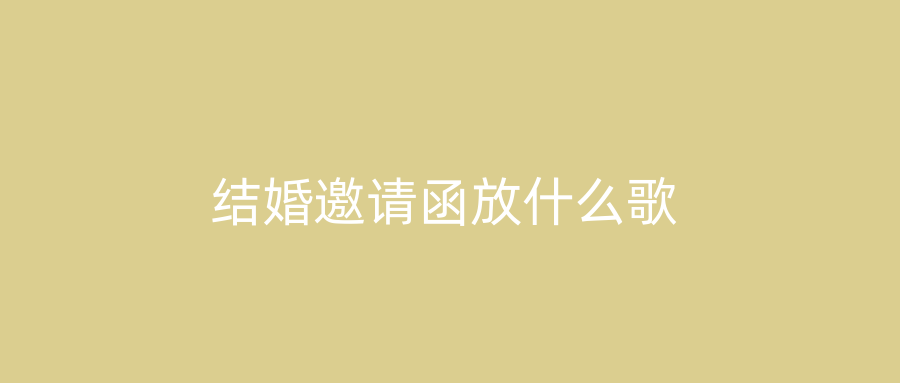结婚邀请函放什么歌