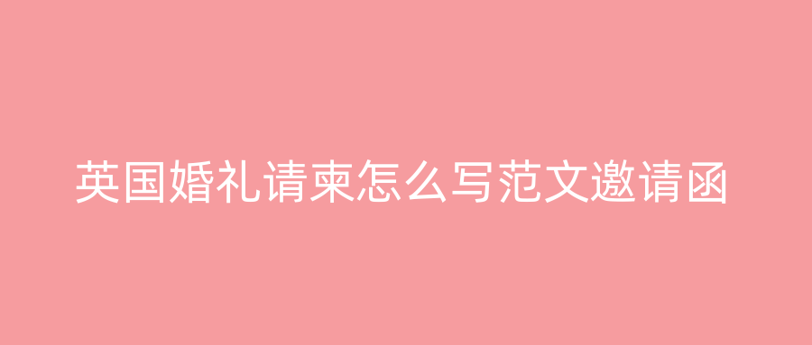 英国婚礼请柬怎么写范文邀请函