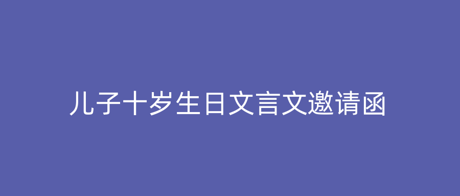儿子十岁生日文言文邀请函
