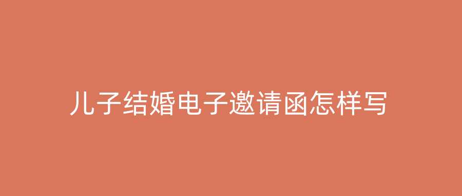 儿子结婚电子邀请函怎样写