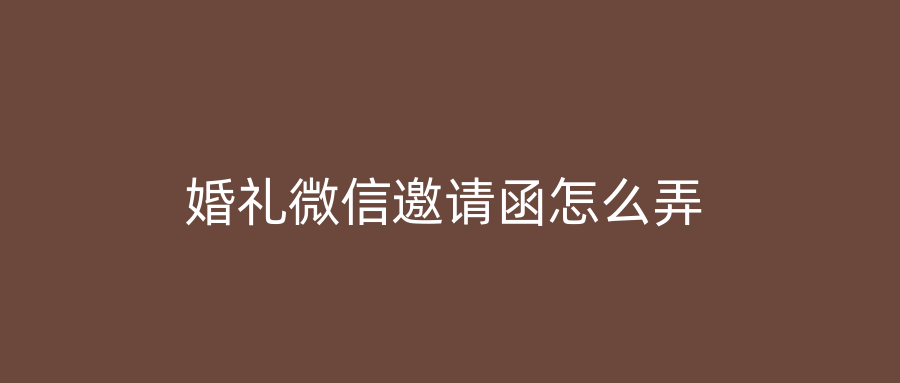 婚礼微信邀请函怎么弄