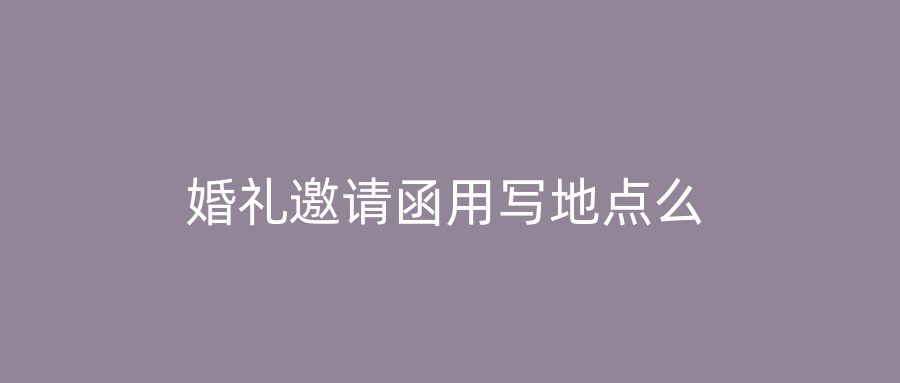 婚礼邀请函用写地点么