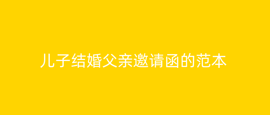 儿子结婚父亲邀请函的范本