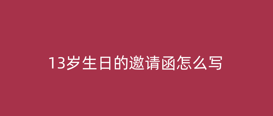 13岁生日的邀请函怎么写