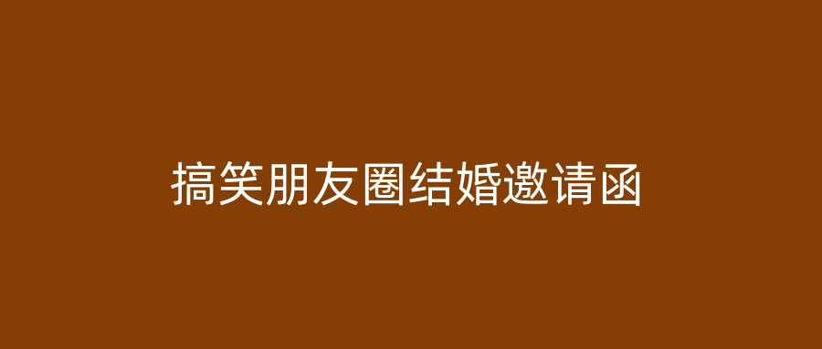 搞笑朋友圈结婚邀请函
