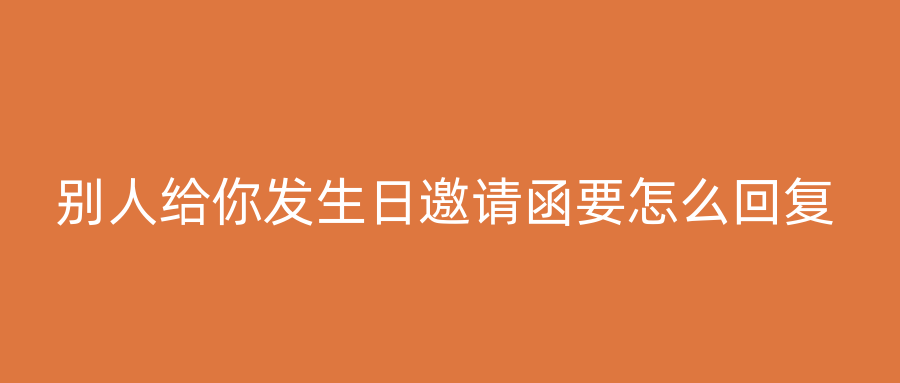 别人给你发生日邀请函要怎么回复
