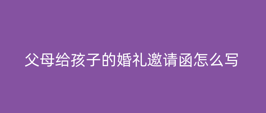 父母给孩子的婚礼邀请函怎么写