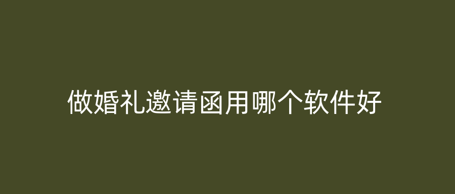 做婚礼邀请函用哪个软件好