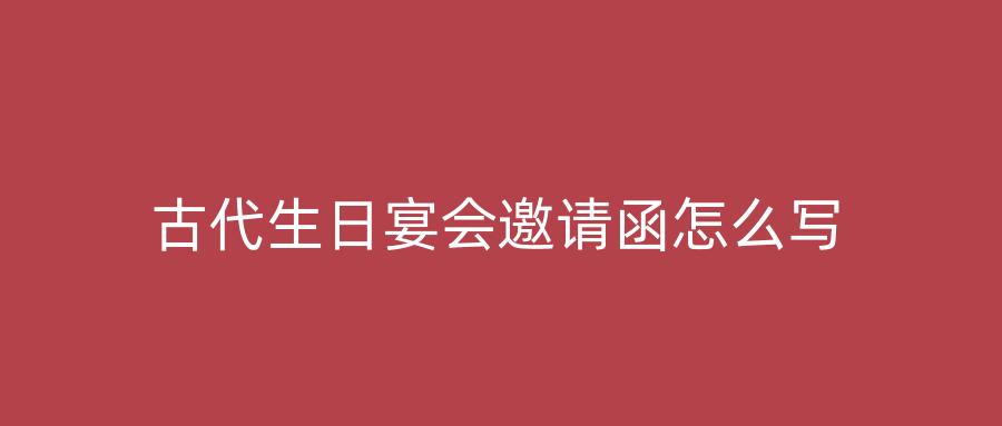 古代生日宴会邀请函怎么写