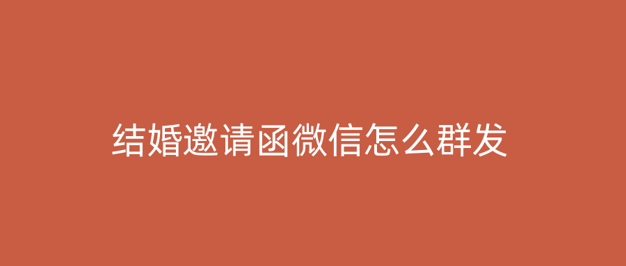 结婚邀请函微信怎么群发