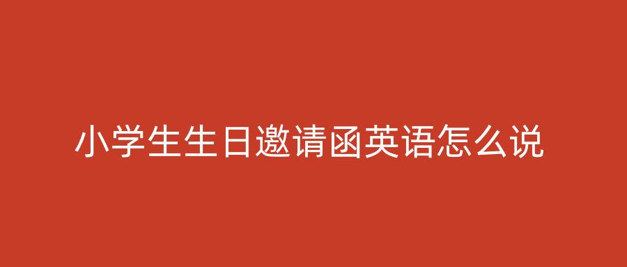 小学生生日邀请函英语怎么说