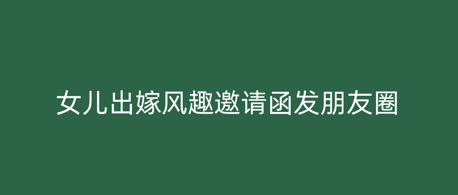 女儿出嫁风趣邀请函发朋友圈