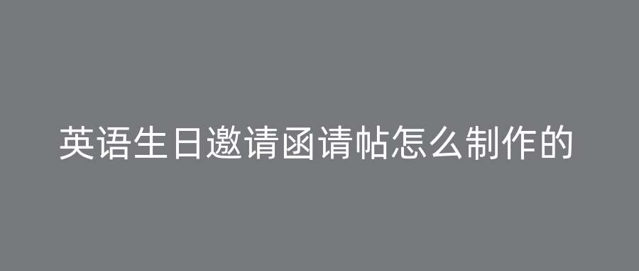 英语生日邀请函请帖怎么制作的