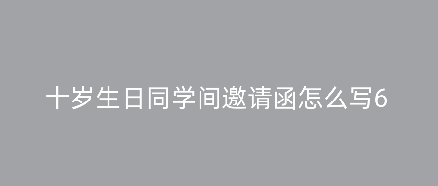 十岁生日同学间邀请函怎么写6