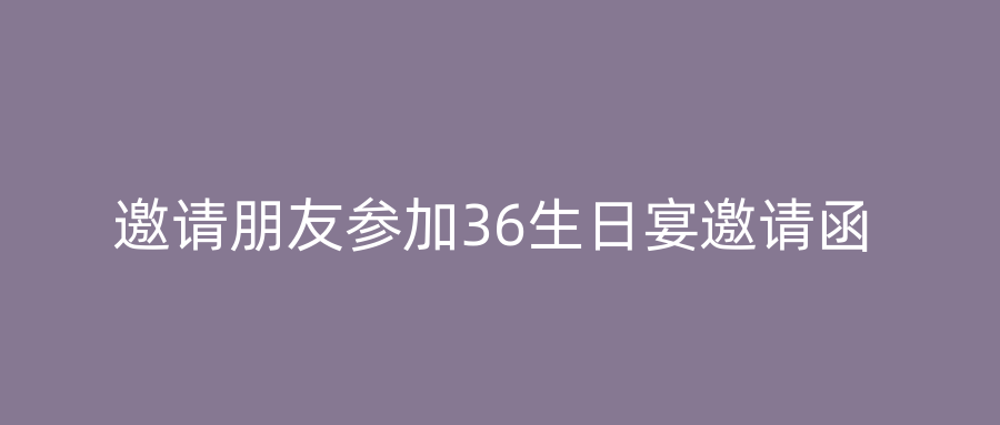 邀请朋友参加36生日宴邀请函