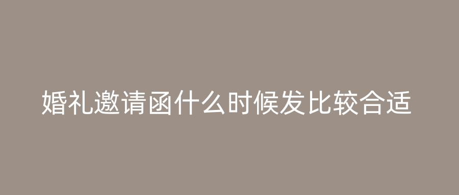 婚礼邀请函什么时候发比较合适