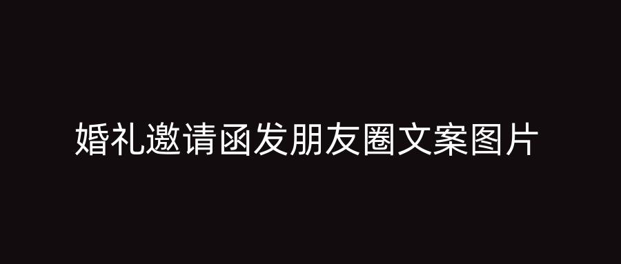 婚礼邀请函发朋友圈文案图片