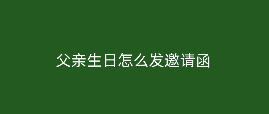 父亲生日怎么发邀请函