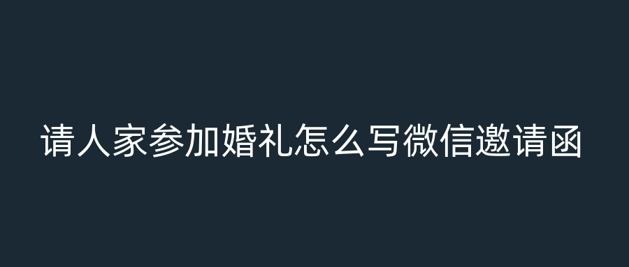 请人家参加婚礼怎么写微信邀请函