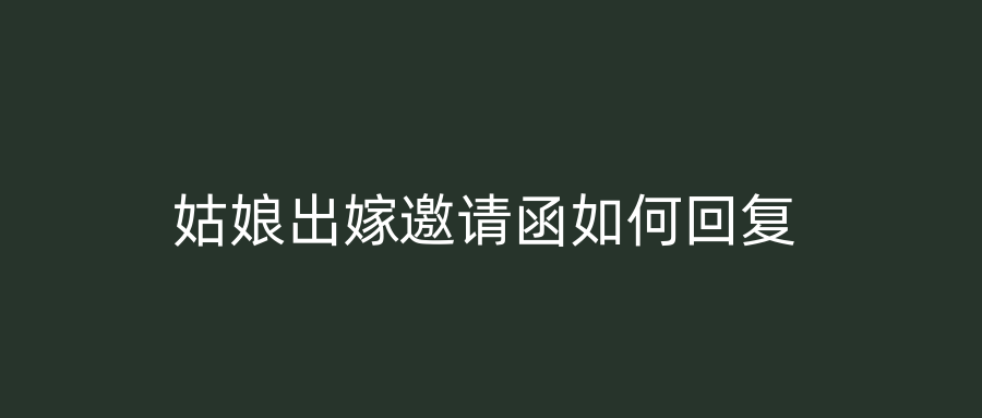 姑娘出嫁邀请函如何回复