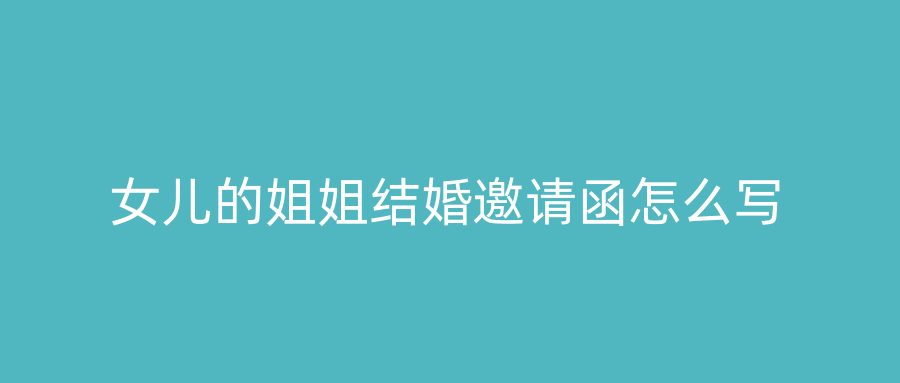 女儿的姐姐结婚邀请函怎么写