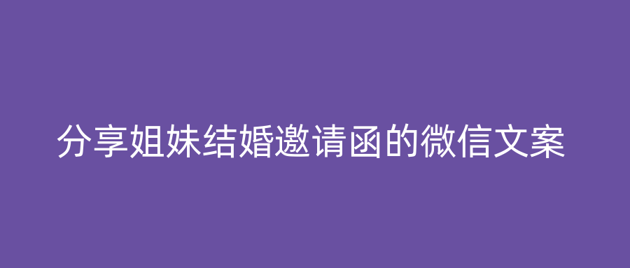 分享姐妹结婚邀请函的微信文案