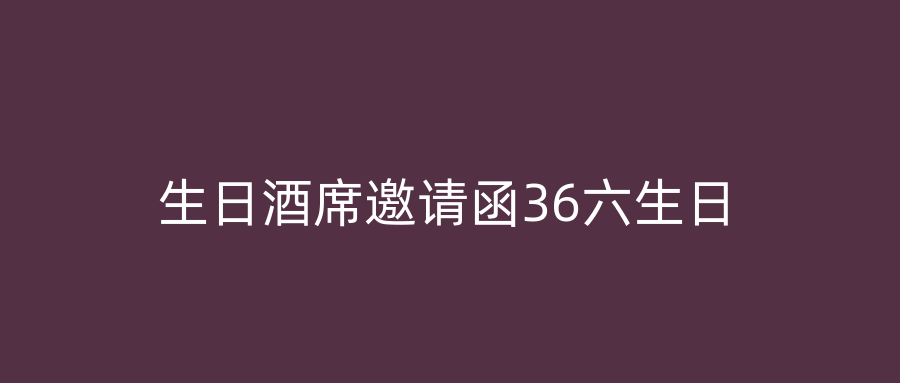 生日酒席邀请函36六生日