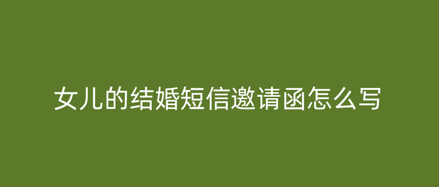 女儿的结婚短信邀请函怎么写