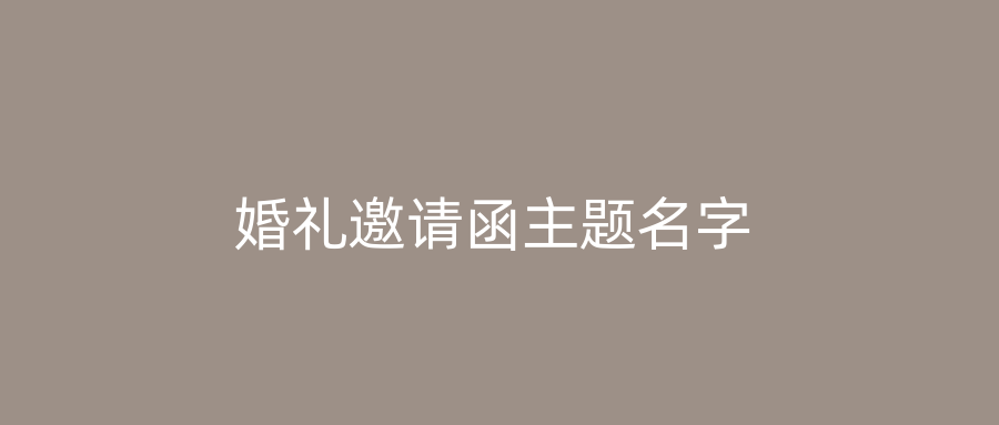 婚礼邀请函主题名字