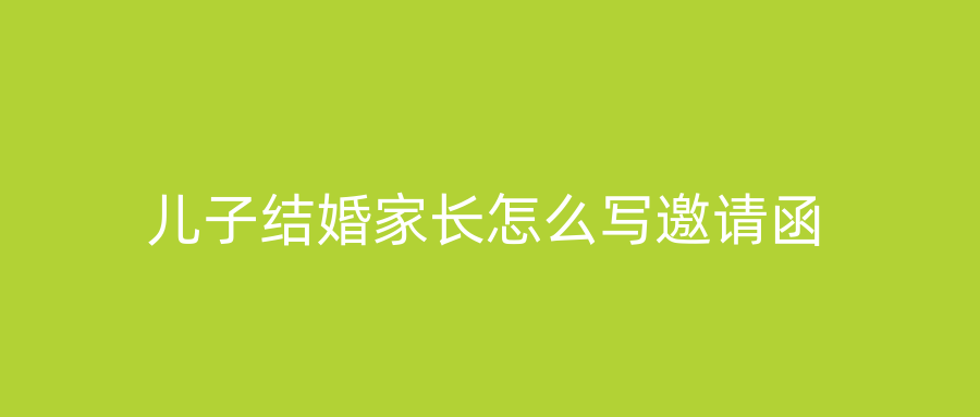 儿子结婚家长怎么写邀请函
