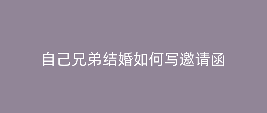 自己兄弟结婚如何写邀请函