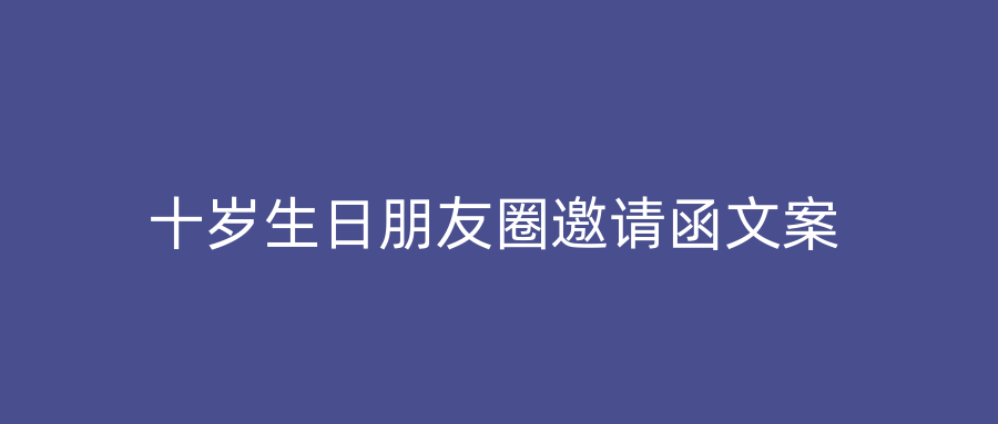 十岁生日朋友圈邀请函文案