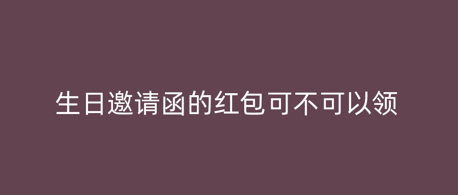 生日邀请函的红包可不可以领