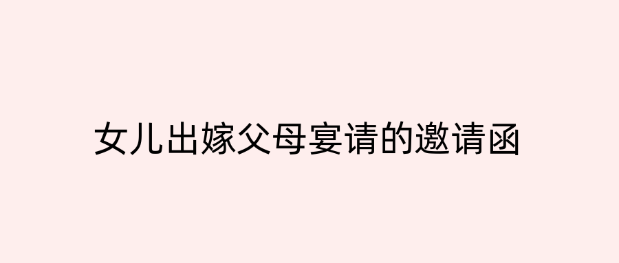 女儿出嫁父母宴请的邀请函
