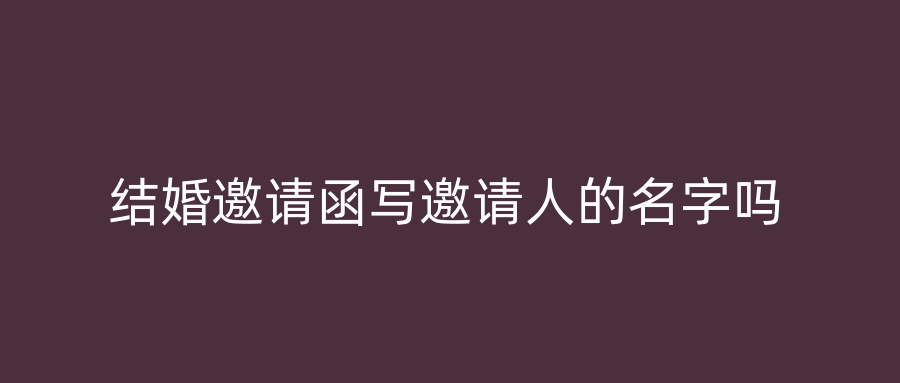 结婚邀请函写邀请人的名字吗