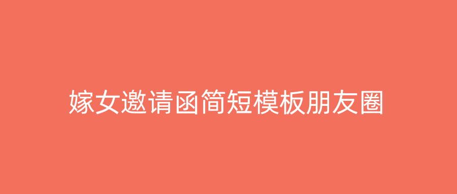 嫁女邀请函简短模板朋友圈