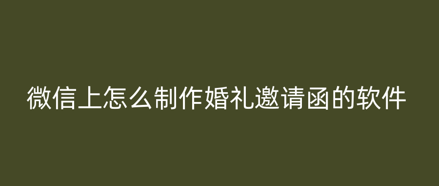 微信上怎么制作婚礼邀请函的软件