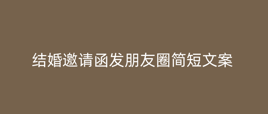 结婚邀请函发朋友圈简短文案